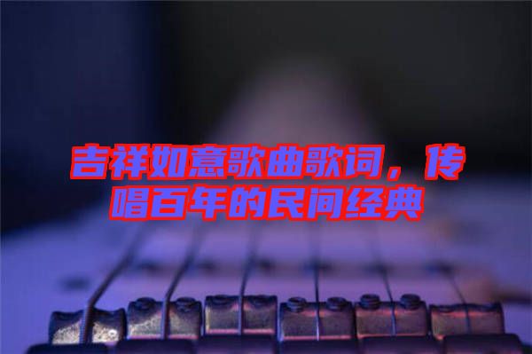 吉祥如意歌曲歌詞，傳唱百年的民間經(jīng)典