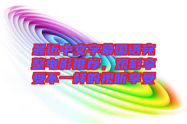 最近中文字幕國(guó)語(yǔ)完整電影推薦，觀影享受不一樣的視聽(tīng)享受