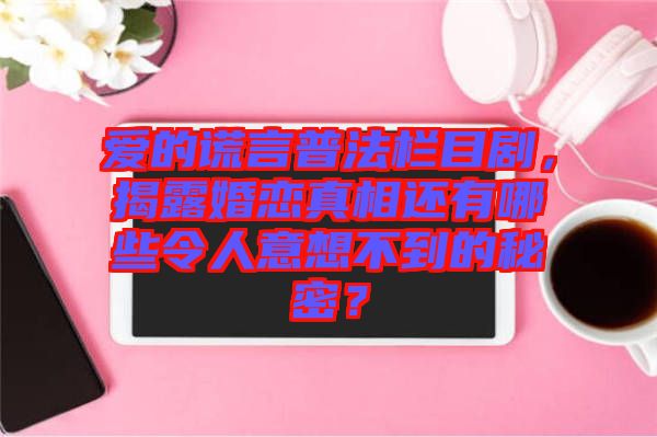 愛的謊言普法欄目劇，揭露婚戀真相還有哪些令人意想不到的秘密？