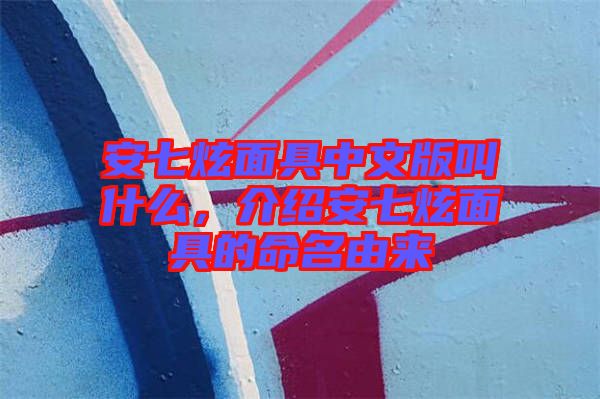 安七炫面具中文版叫什么，介紹安七炫面具的命名由來