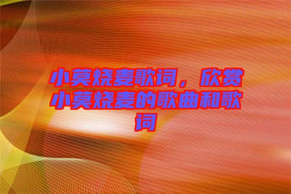 小莫燒麥歌詞，欣賞小莫燒麥的歌曲和歌詞