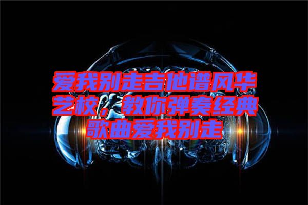 愛我別走吉他譜風華藝校，教你彈奏經典歌曲愛我別走