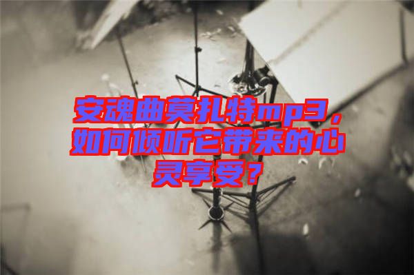 安魂曲莫扎特mp3，如何傾聽它帶來的心靈享受？