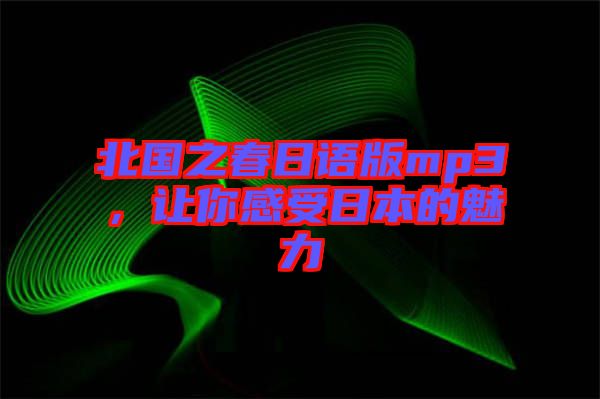 北國之春日語版mp3，讓你感受日本的魅力