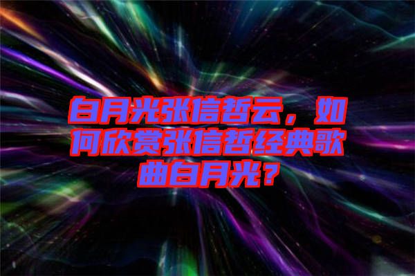 白月光張信哲云，如何欣賞張信哲經(jīng)典歌曲白月光？