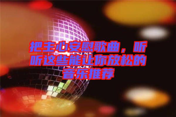 把主心安慰歌曲，聽聽這些能讓你放松的音樂推薦