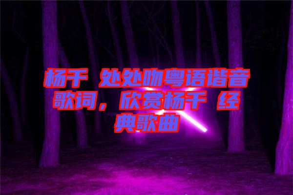 楊千嬅處處吻粵語諧音歌詞，欣賞楊千嬅經(jīng)典歌曲