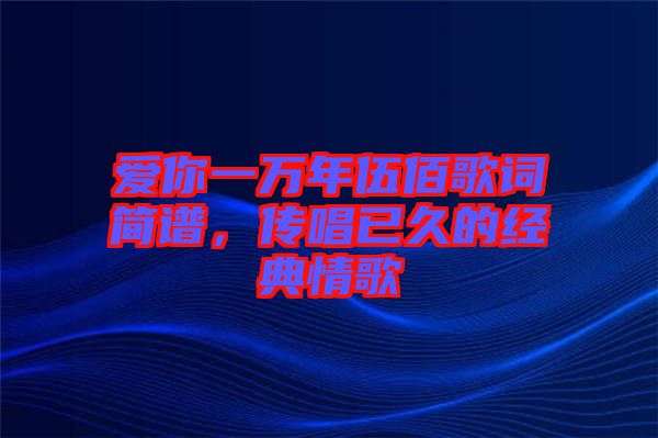 愛(ài)你一萬(wàn)年伍佰歌詞簡(jiǎn)譜，傳唱已久的經(jīng)典情歌