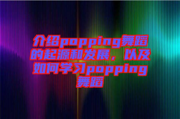 介紹popping舞蹈的起源和發(fā)展，以及如何學習popping舞蹈