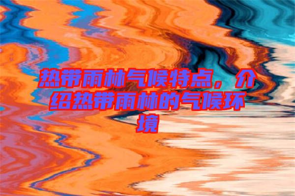 熱帶雨林氣候特點(diǎn)，介紹熱帶雨林的氣候環(huán)境