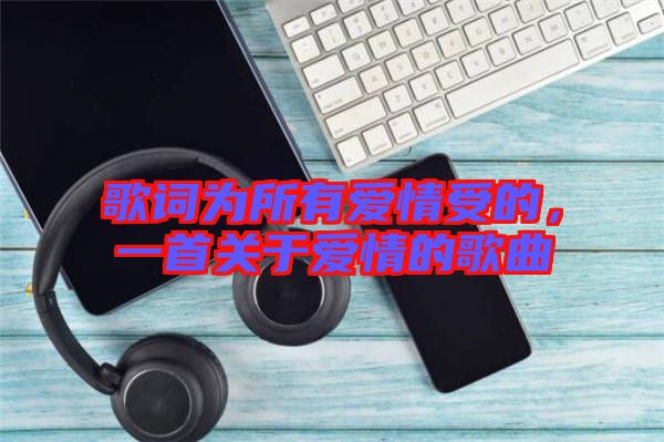 歌詞為所有愛情受的，一首關(guān)于愛情的歌曲