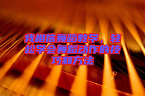 我相信舞蹈教學(xué)，輕松學(xué)會舞蹈動作的技巧和方法