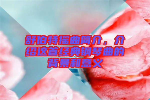 舒伯特?fù)u曲簡介，介紹這首經(jīng)典鋼琴曲的背景和意義