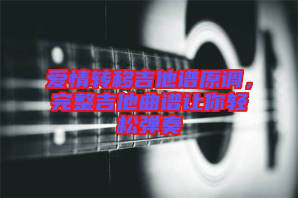 愛(ài)情轉(zhuǎn)移吉他譜原調(diào)，完整吉他曲譜讓你輕松彈奏