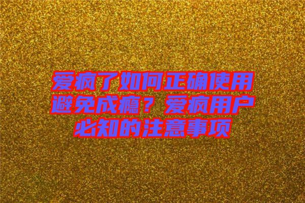 愛瘋了如何正確使用避免成癮？愛瘋用戶必知的注意事項