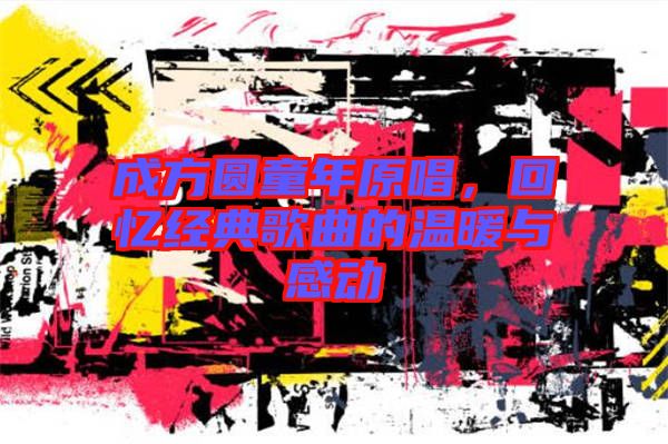 成方圓童年原唱，回憶經(jīng)典歌曲的溫暖與感動