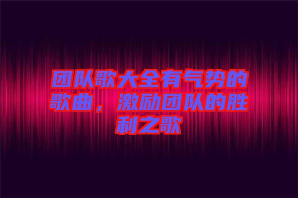 團隊歌大全有氣勢的歌曲，激勵團隊的勝利之歌