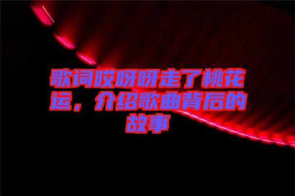 歌詞哎呀呀走了桃花運(yùn)，介紹歌曲背后的故事