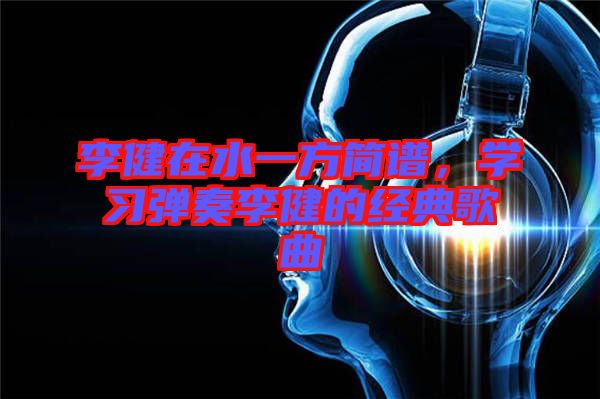 李健在水一方簡譜，學習彈奏李健的經(jīng)典歌曲