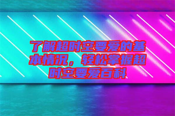 了解超時(shí)空要愛的基本情況，輕松掌握超時(shí)空要愛百科