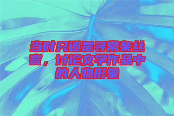 當時只道是尋常柴絲言，討論文學作品中的人物形象