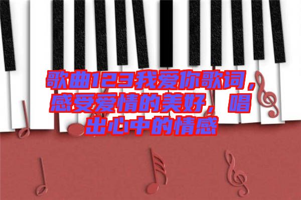 歌曲123我愛你歌詞，感受愛情的美好，唱出心中的情感