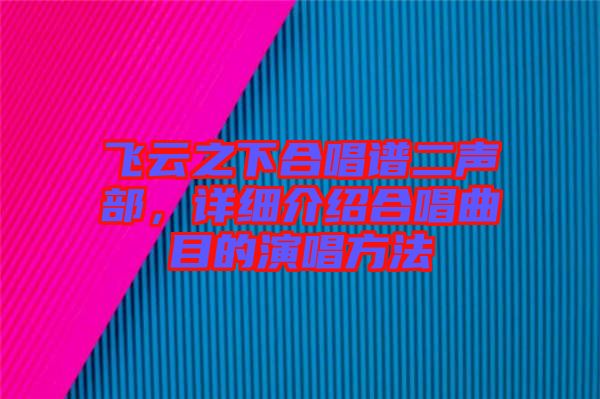 飛云之下合唱譜二聲部，詳細(xì)介紹合唱曲目的演唱方法