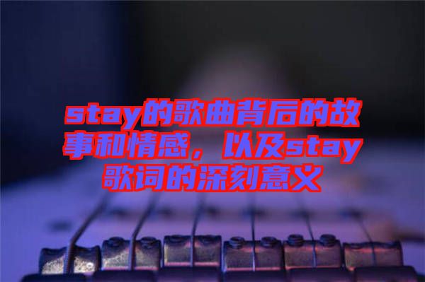 stay的歌曲背后的故事和情感，以及stay歌詞的深刻意義