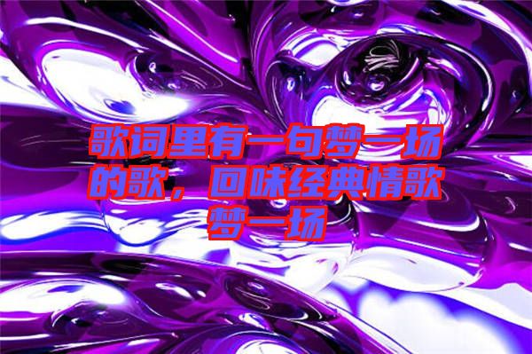 歌詞里有一句夢一場的歌，回味經典情歌夢一場