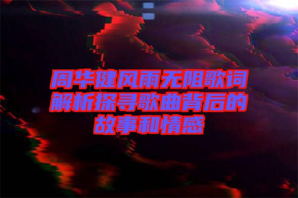 周華健風(fēng)雨無阻歌詞解析探尋歌曲背后的故事和情感