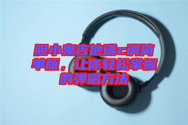 膽小鬼吉他譜c調(diào)簡單版，讓你輕松掌握的彈唱方法