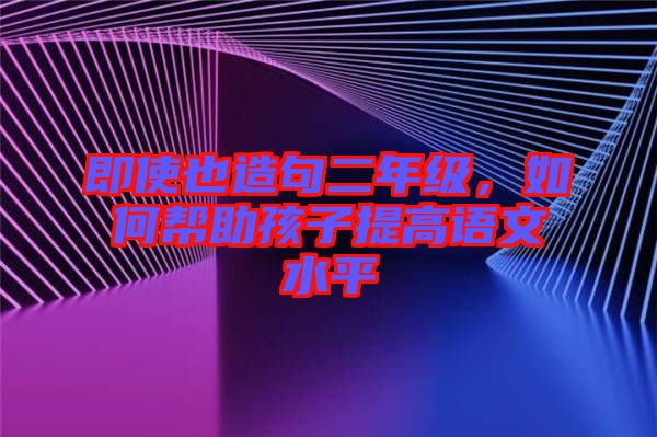 即使也造句二年級(jí)，如何幫助孩子提高語(yǔ)文水平