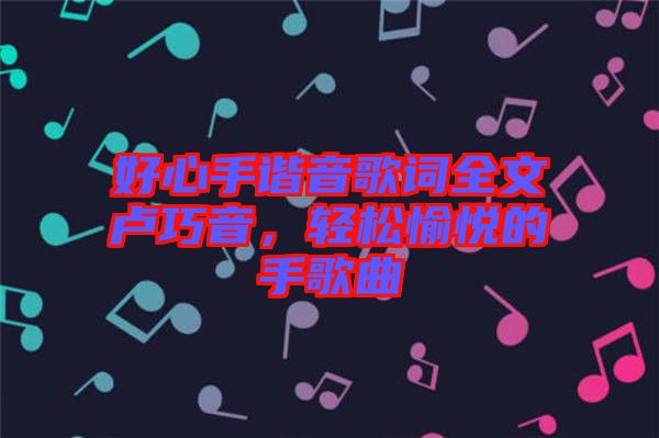 好心手諧音歌詞全文盧巧音，輕松愉悅的手歌曲