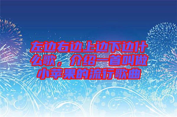 左邊右邊上邊下邊什么歌，介紹一首叫做小蘋(píng)果的流行歌曲