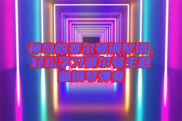 神奇的賽爾號鋼琴譜，輕松學習賽爾號主題曲鋼琴彈奏