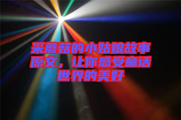 采蘑菇的小姑娘故事原文，讓你感受童話世界的美好