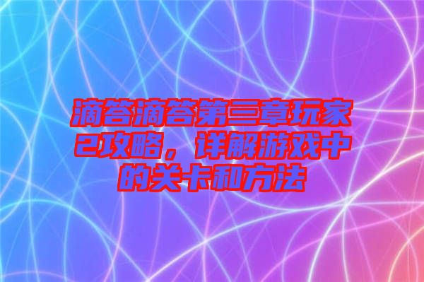 滴答滴答第三章玩家2攻略，詳解游戲中的關卡和方法