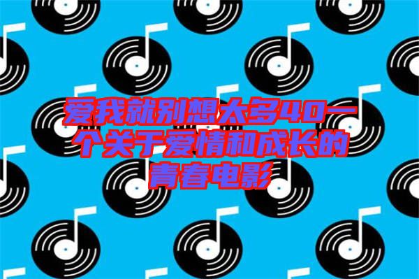 愛(ài)我就別想太多40一個(gè)關(guān)于愛(ài)情和成長(zhǎng)的青春電影