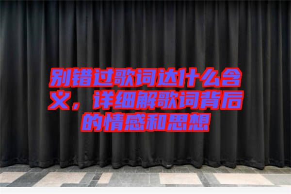 別錯(cuò)過(guò)歌詞達(dá)什么含義，詳細(xì)解歌詞背后的情感和思想