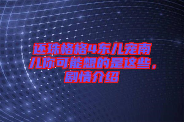 還珠格格4東兒寵南兒你可能想的是這些，劇情介紹