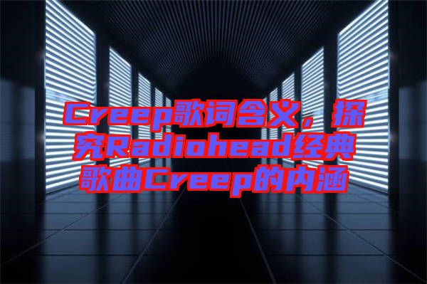 Creep歌詞含義，探究Radiohead經(jīng)典歌曲Creep的內(nèi)涵