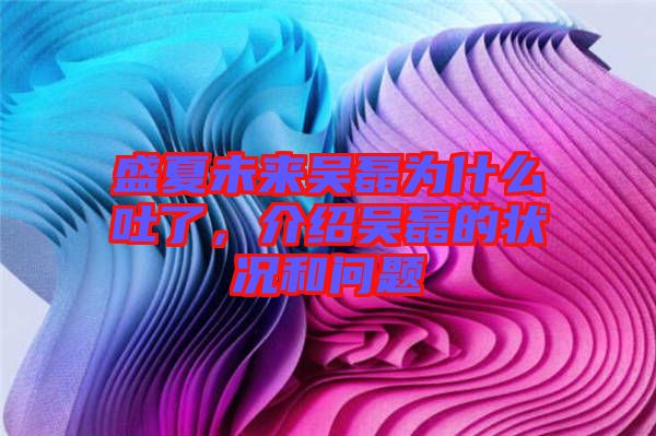 盛夏未來吳磊為什么吐了，介紹吳磊的狀況和問題