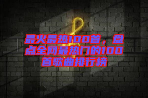 最火最熱100首，盤(pán)點(diǎn)全網(wǎng)最熱門(mén)的100首歌曲排行榜