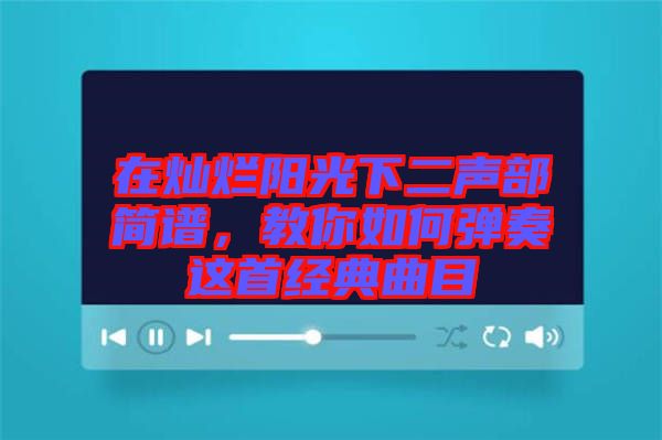 在燦爛陽光下二聲部簡(jiǎn)譜，教你如何彈奏這首經(jīng)典曲目