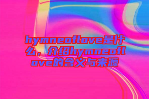 hymneoflove是什么，介紹hymneoflove的含義與來源