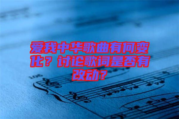 愛我中華歌曲有何變化？討論歌詞是否有改動(dòng)？