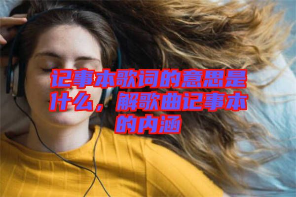 記事本歌詞的意思是什么，解歌曲記事本的內(nèi)涵