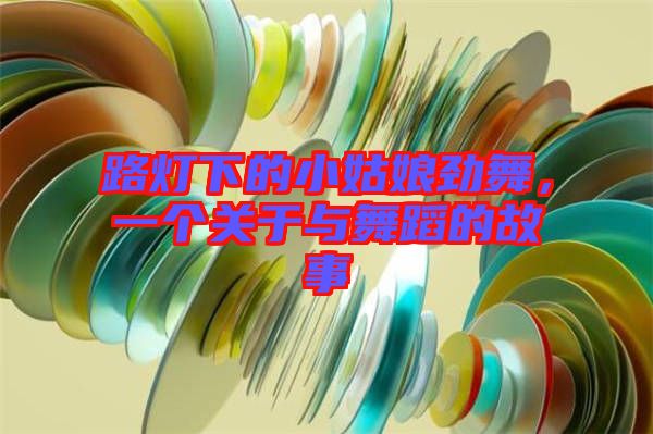 路燈下的小姑娘勁舞，一個關(guān)于與舞蹈的故事