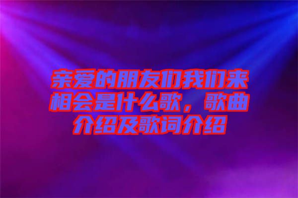 親愛的朋友們我們來(lái)相會(huì)是什么歌，歌曲介紹及歌詞介紹