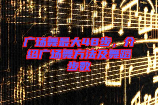 廣場舞最大48步，介紹廣場舞方法及舞蹈步數(shù)